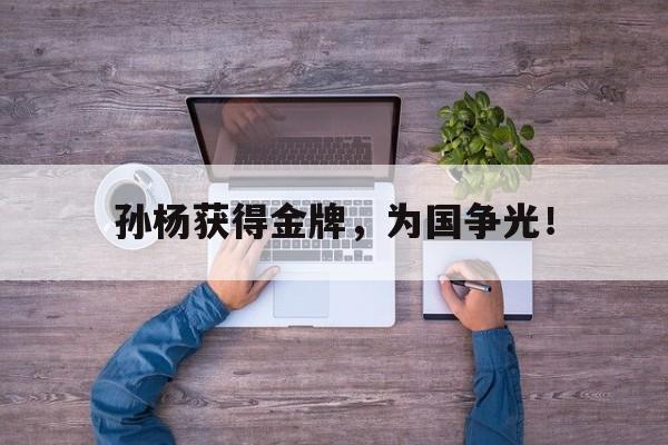 孙杨获得金牌，为国争光！
