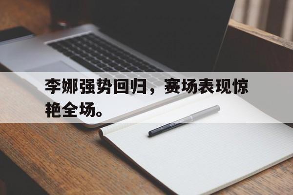 李娜强势回归，赛场表现惊艳全场。