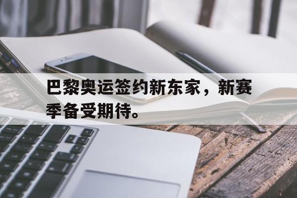 九游（中国）-巴黎奥运签约新东家，新赛季备受期待。