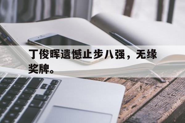 九游网页版登录入口-丁俊晖遗憾止步八强，无缘奖牌。