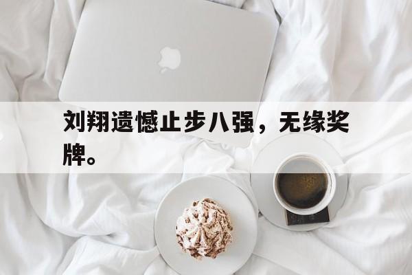 九游网页版登录入口-刘翔遗憾止步八强，无缘奖牌。