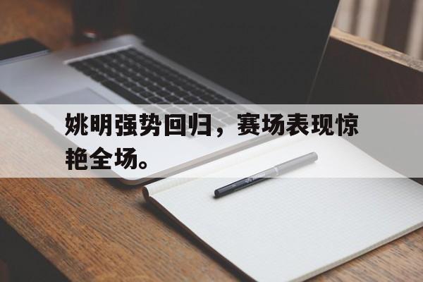 九游（中国）-姚明强势回归，赛场表现惊艳全场。