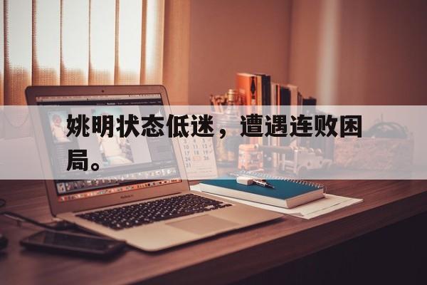 姚明状态低迷，遭遇连败困局。
