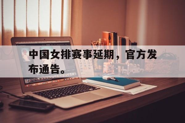 九游网页版登录入口-中国女排赛事延期，官方发布通告。