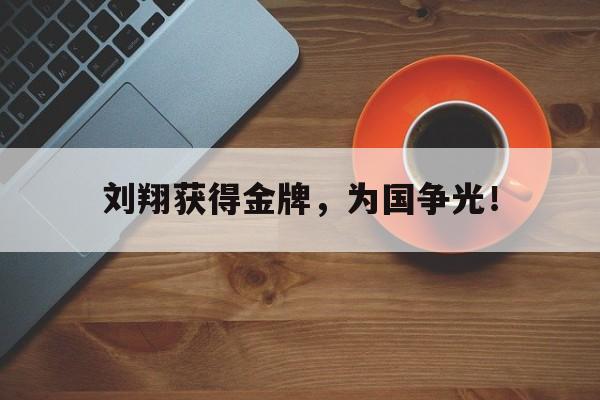 九游网页版登录入口-刘翔获得金牌，为国争光！