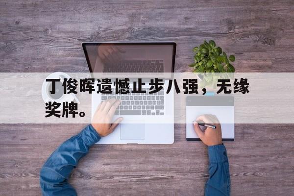 九游（中国）-丁俊晖遗憾止步八强，无缘奖牌。