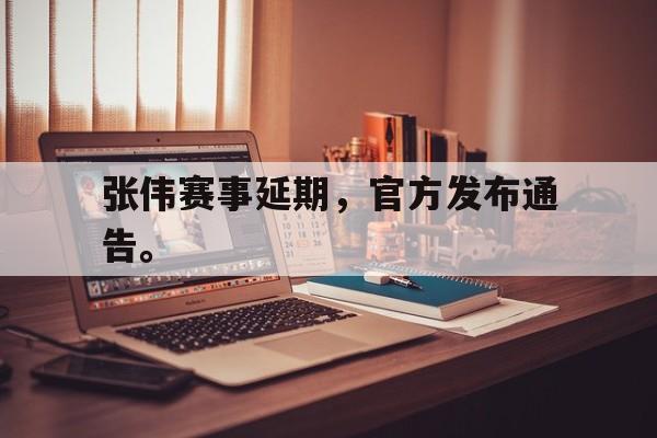 九游网页版登录入口-张伟赛事延期，官方发布通告。
