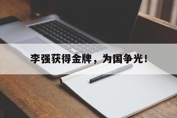 九游网页版登录入口-李强获得金牌，为国争光！