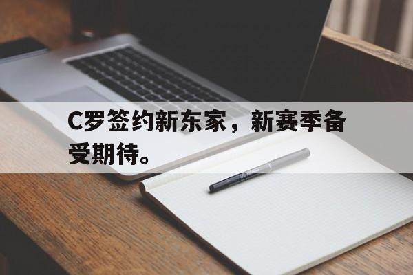 九游网页版登录入口-C罗签约新东家，新赛季备受期待。