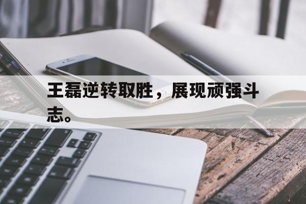 九游网页版登录入口-王磊逆转取胜，展现顽强斗志。