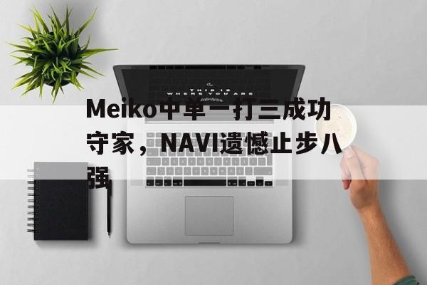 九游（中国）-Meiko中单一打三成功守家，NAVI遗憾止步八强