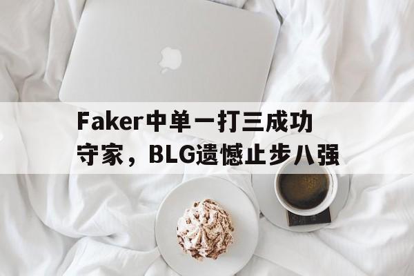 九游网页版登录入口-Faker中单一打三成功守家，BLG遗憾止步八强