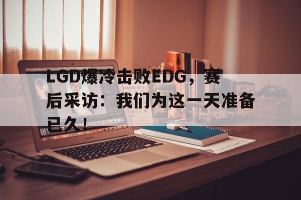 九游网页版登录入口-LGD爆冷击败EDG，赛后采访：我们为这一天准备已久！
