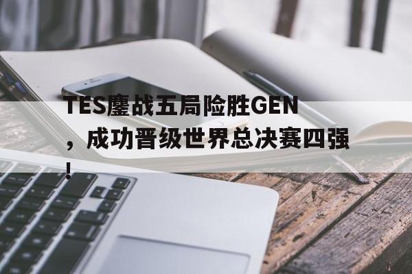 九游（中国）-TES鏖战五局险胜GEN，成功晋级世界总决赛四强！