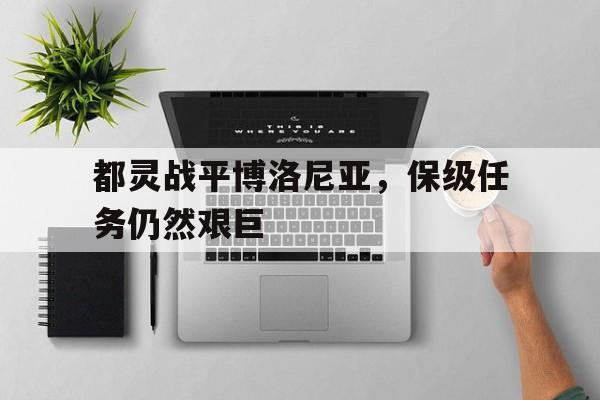 九游网页版登录入口-都灵战平博洛尼亚，保级任务仍然艰巨