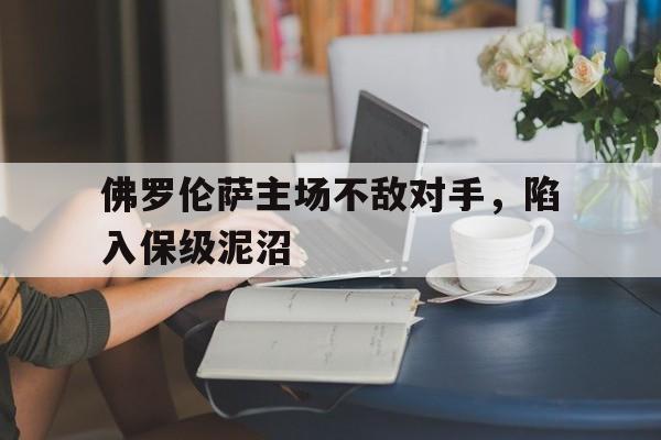 九游网页版登录入口-佛罗伦萨主场不敌对手，陷入保级泥沼