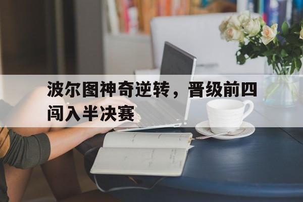 九游网页版登录入口-波尔图神奇逆转，晋级前四闯入半决赛