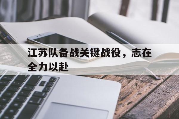 九游网页版登录入口-江苏队备战关键战役，志在全力以赴