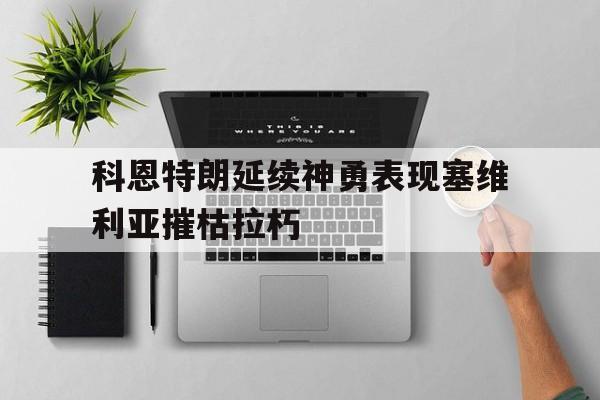 九游网页版登录入口-科恩特朗延续神勇表现塞维利亚摧枯拉朽