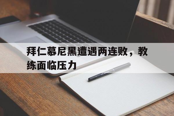 拜仁慕尼黑遭遇两连败，教练面临压力