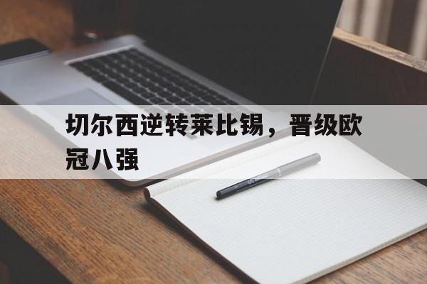九游网页版登录入口-切尔西逆转莱比锡，晋级欧冠八强