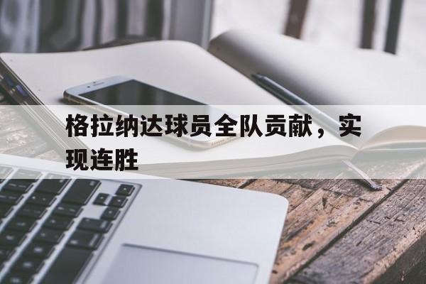九游网页版登录入口-格拉纳达球员全队贡献，实现连胜