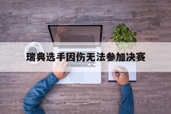 九游网页版登录入口-瑞典选手因伤无法参加决赛