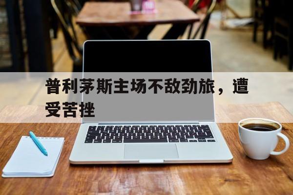 普利茅斯主场不敌劲旅，遭受苦挫
