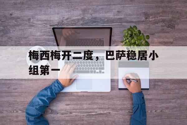 九游网页版登录入口-梅西梅开二度，巴萨稳居小组第一